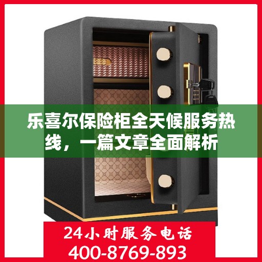 乐喜尔保险柜全天候服务热线，一篇文章全面解析