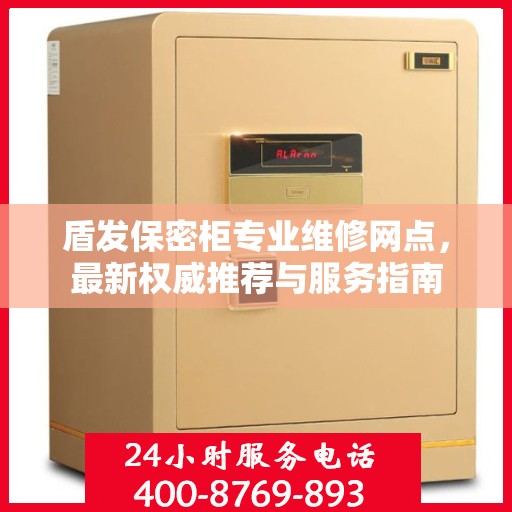 盾发保密柜专业维修网点，最新权威推荐与服务指南