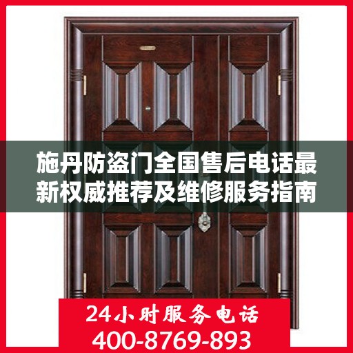 施丹防盗门全国售后电话最新权威推荐及维修服务指南