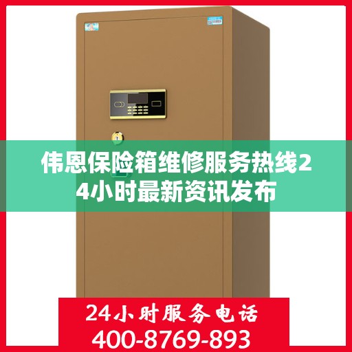 伟恩保险箱维修服务热线24小时最新资讯发布