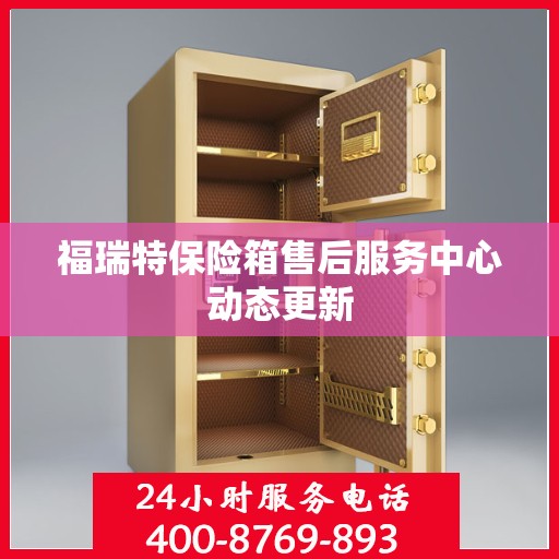 福瑞特保险箱售后服务中心动态更新