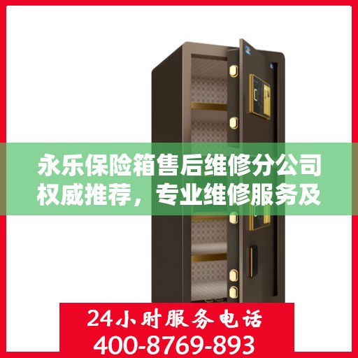 永乐保险箱售后维修分公司权威推荐，专业维修服务及解决方案