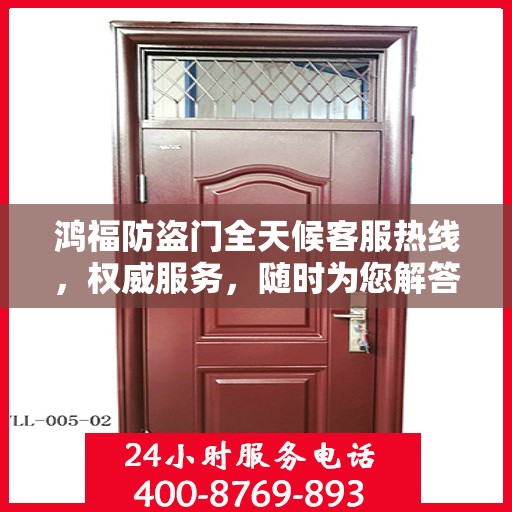 鸿福防盗门全天候客服热线，权威服务，随时为您解答
