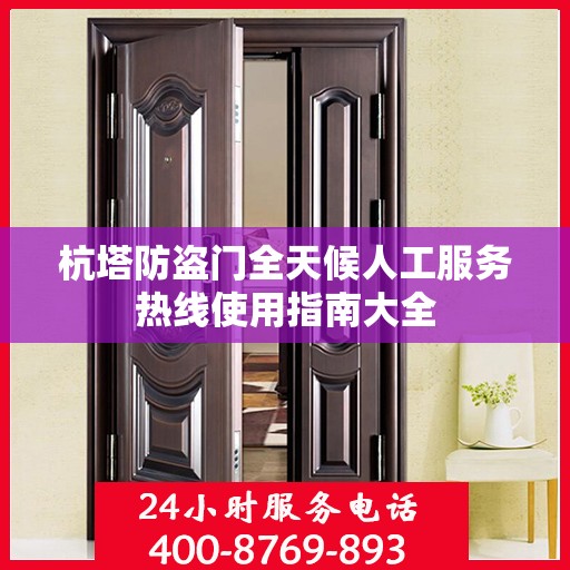 杭塔防盗门全天候人工服务热线使用指南大全