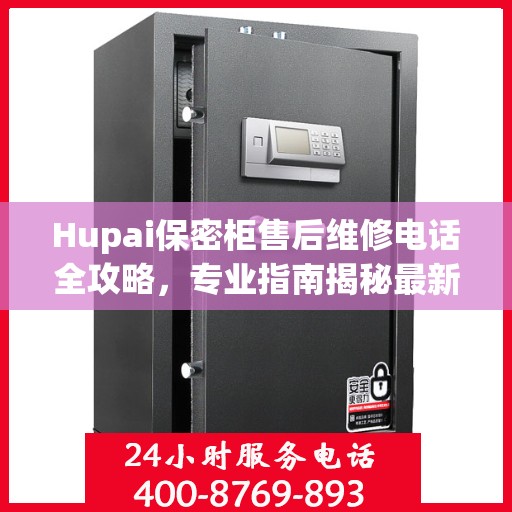 Hupai保密柜售后维修电话全攻略，专业指南揭秘最新售后维修信息