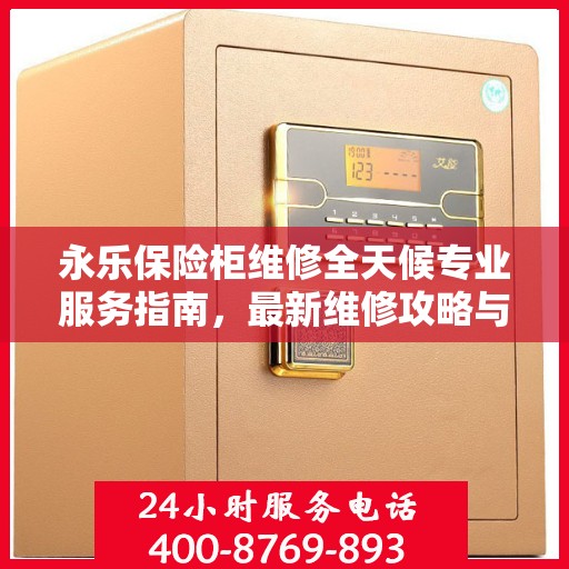 永乐保险柜维修全天候专业服务指南，最新维修攻略与指南