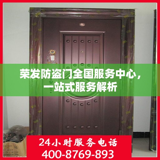 荣发防盗门全国服务中心，一站式服务解析