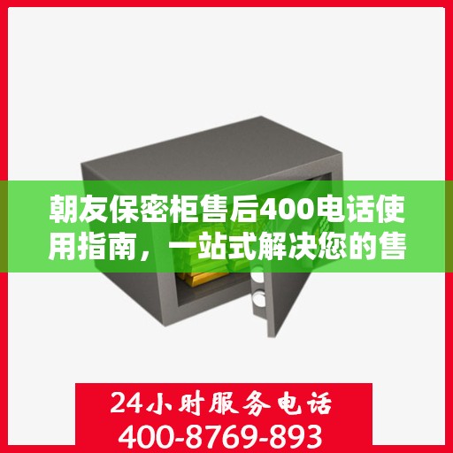 朝友保密柜售后400电话使用指南，一站式解决您的售后问题