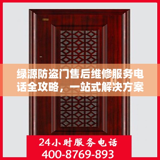 绿源防盗门售后维修服务电话全攻略，一站式解决方案与详细指南