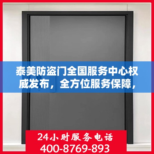 泰美防盗门全国服务中心权威发布，全方位服务保障，让您安心无忧