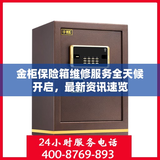 金柜保险箱维修服务全天候开启，最新资讯速览