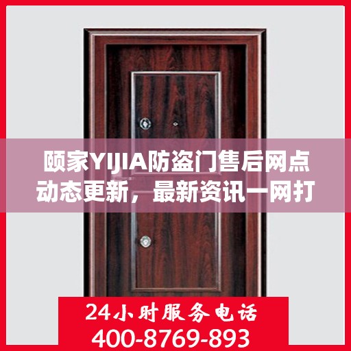 颐家YIJIA防盗门售后网点动态更新，最新资讯一网打尽