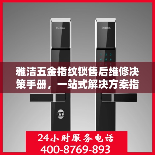 雅洁五金指纹锁售后维修决策手册，一站式解决方案指南