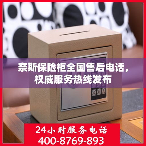 奈斯保险柜全国售后电话，权威服务热线发布