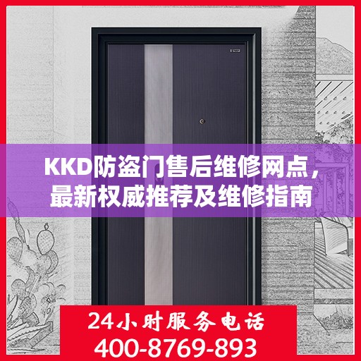 KKD防盗门售后维修网点，最新权威推荐及维修指南