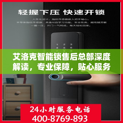艾洛克智能锁售后总部深度解读，专业保障，贴心服务