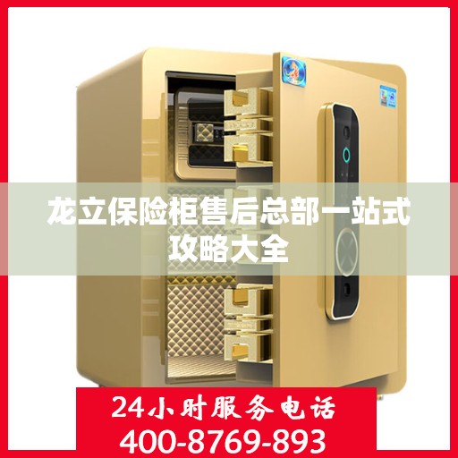 龙立保险柜售后总部一站式攻略大全