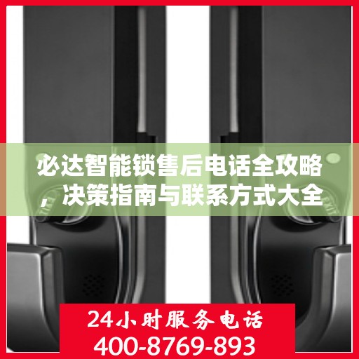 必达智能锁售后电话全攻略，决策指南与联系方式大全