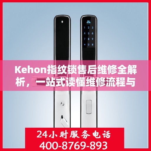 Kehon指纹锁售后维修全解析，一站式读懂维修流程与细节