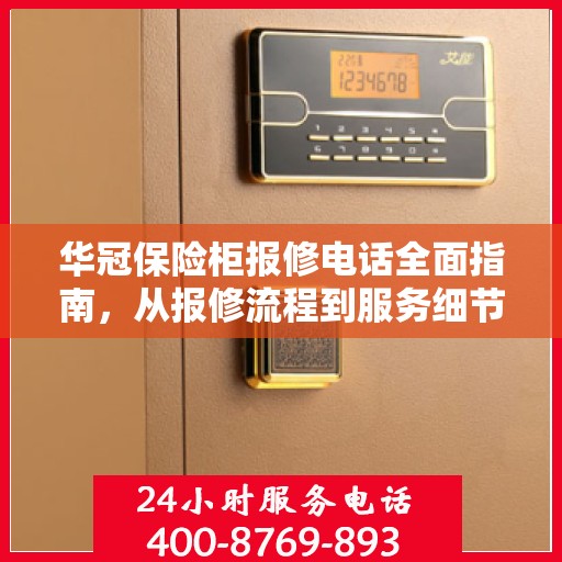 华冠保险柜报修电话全面指南，从报修流程到服务细节一网打尽