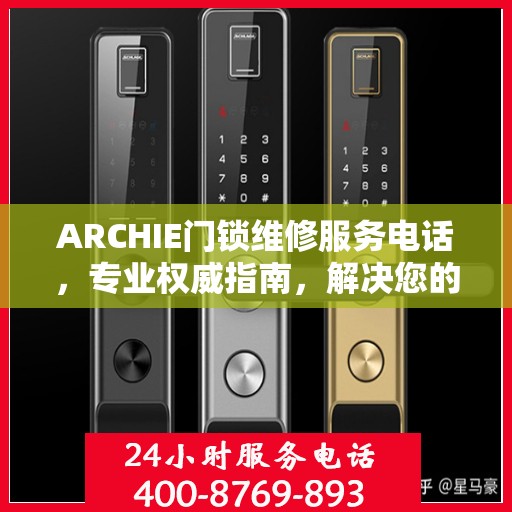 ARCHIE门锁维修服务电话，专业权威指南，解决您的锁事无忧！