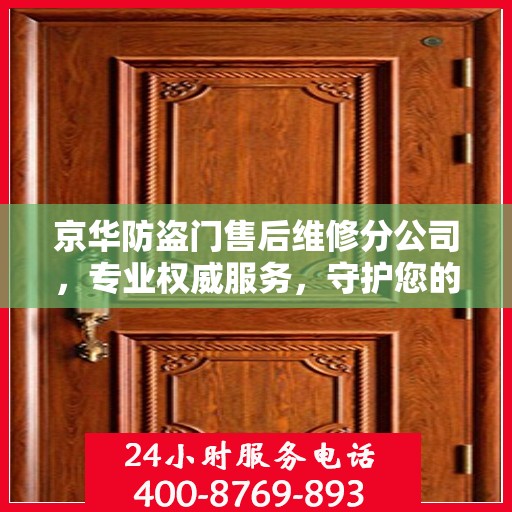 京华防盗门售后维修分公司，专业权威服务，守护您的安全门径无阻