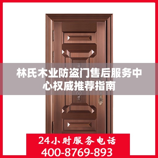 林氏木业防盗门售后服务中心权威推荐指南