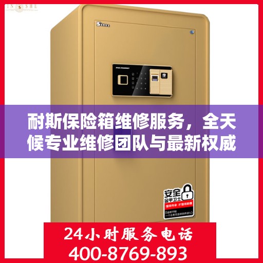 耐斯保险箱维修服务，全天候专业维修团队与最新权威推荐电话