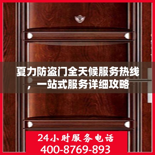 夏力防盗门全天候服务热线，一站式服务详细攻略