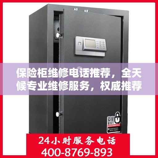 保险柜维修电话推荐，全天候专业维修服务，权威推荐！