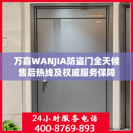 万嘉WANJIA防盗门全天候售后热线及权威服务保障