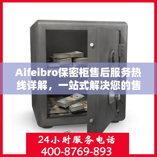Aifeibro保密柜售后服务热线详解，一站式解决您的售后需求