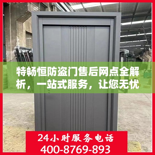 特畅恒防盗门售后网点全解析，一站式服务，让您无忧购门！