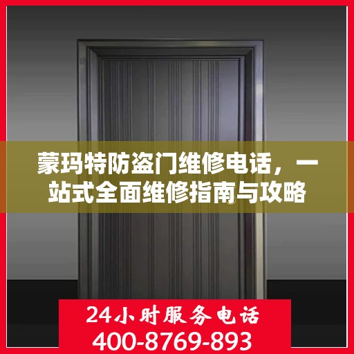 蒙玛特防盗门维修电话，一站式全面维修指南与攻略