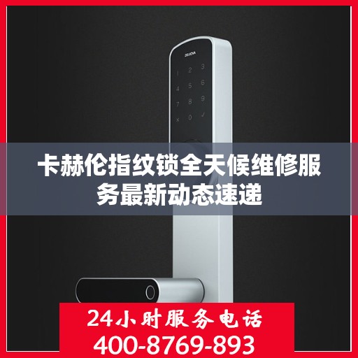 卡赫伦指纹锁全天候维修服务最新动态速递