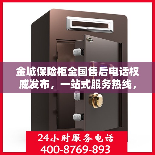 金城保险柜全国售后电话权威发布，一站式服务热线，保障您的安全无忧！