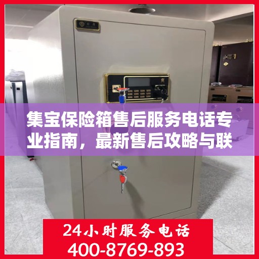 集宝保险箱售后服务电话专业指南，最新售后攻略与联系方式