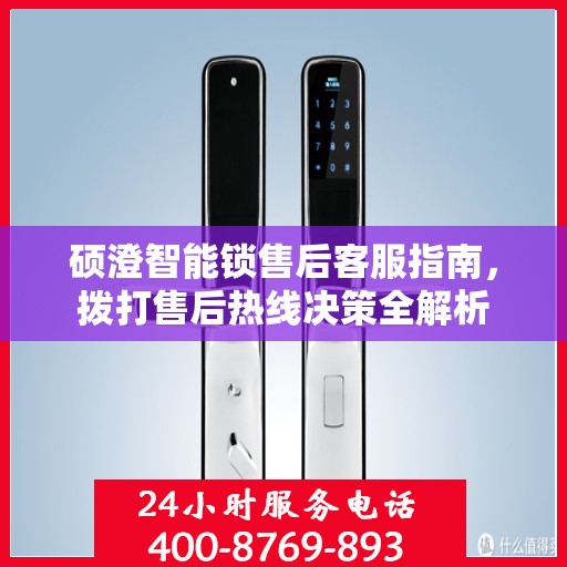 硕澄智能锁售后客服指南，拨打售后热线决策全解析
