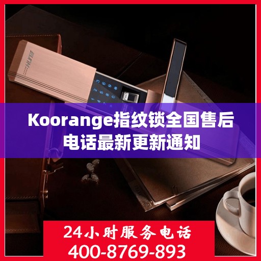 Koorange指纹锁全国售后电话最新更新通知