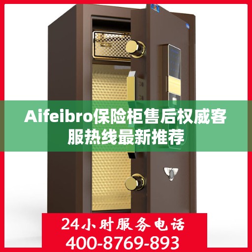 Aifeibro保险柜售后权威客服热线最新推荐