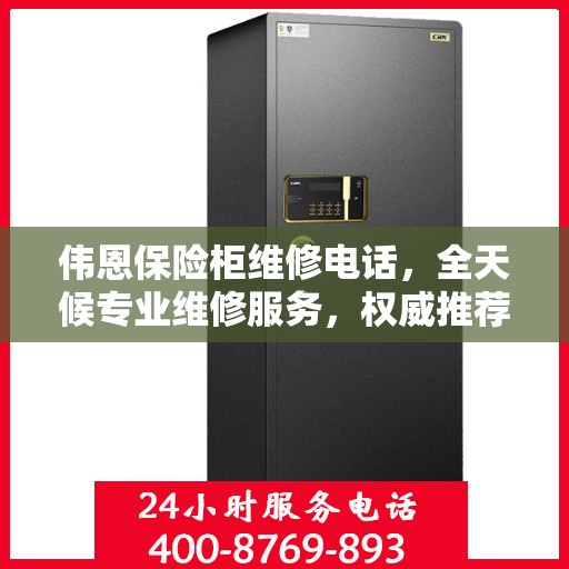 伟恩保险柜维修电话，全天候专业维修服务，权威推荐热线！