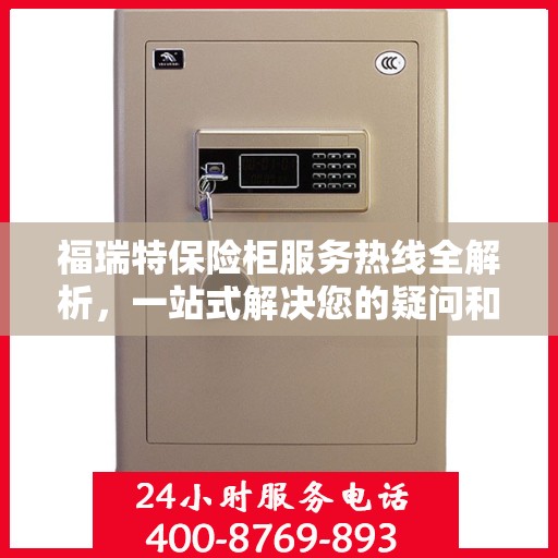 福瑞特保险柜服务热线全解析，一站式解决您的疑问和需求