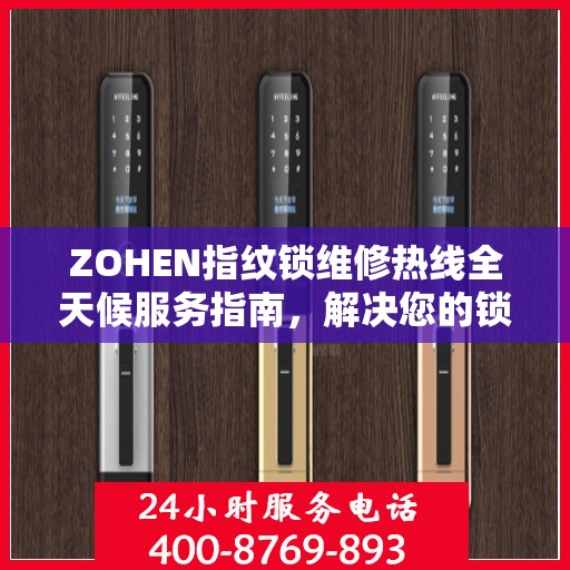 ZOHEN指纹锁维修热线全天候服务指南，解决您的锁事无忧！