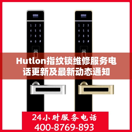 Hutlon指纹锁维修服务电话更新及最新动态通知