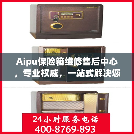 Aipu保险箱维修售后中心，专业权威，一站式解决您的维修需求