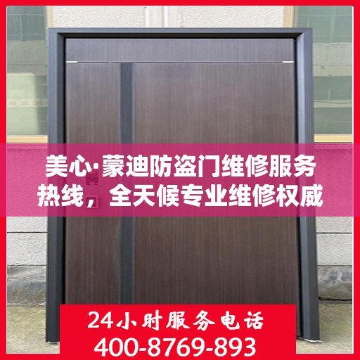 美心·蒙迪防盗门维修服务热线，全天候专业维修权威指南