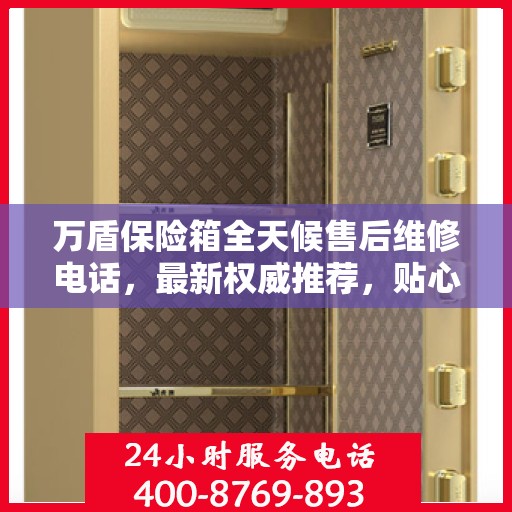万盾保险箱全天候售后维修电话，最新权威推荐，贴心服务不打烊