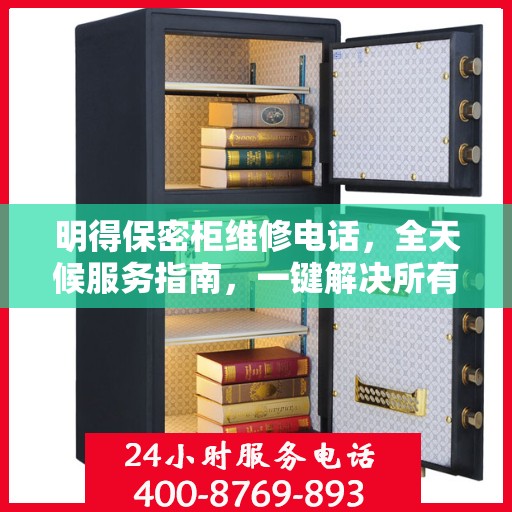 明得保密柜维修电话，全天候服务指南，一键解决所有问题