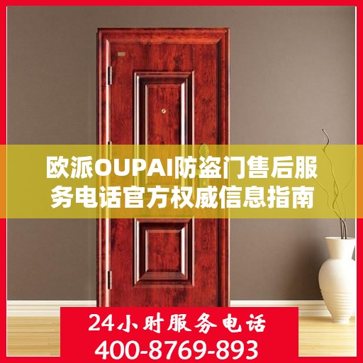 欧派OUPAI防盗门售后服务电话官方权威信息指南