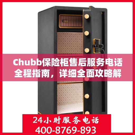 Chubb保险柜售后服务电话全程指南，详细全面攻略解析